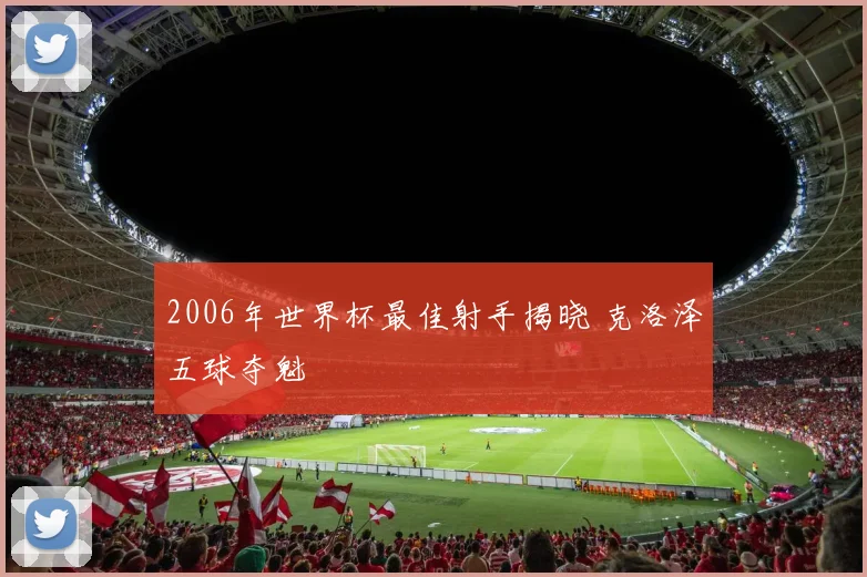 2006年世界杯最佳射手揭晓 克洛泽五球夺魁