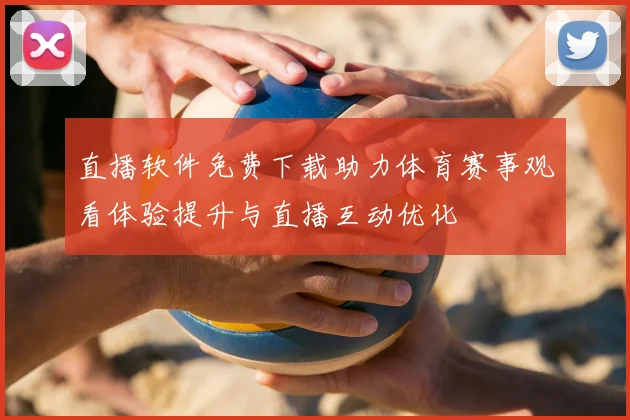 直播软件免费下载助力体育赛事观看体验提升与直播互动优化