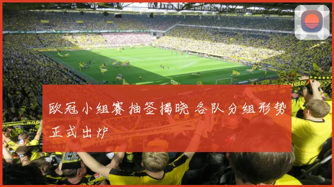 欧冠小组赛抽签揭晓 各队分组形势正式出炉