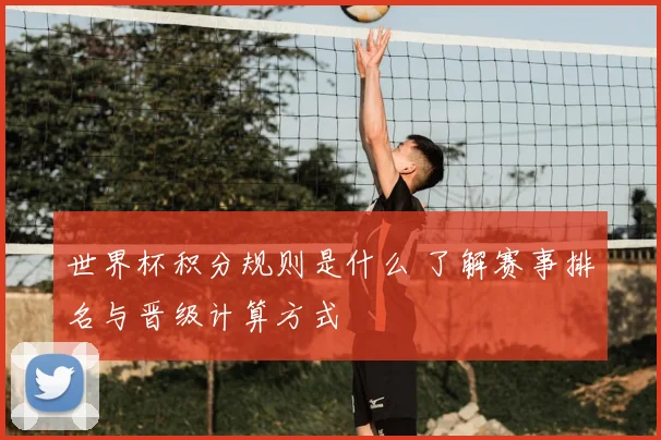 世界杯积分规则是什么 了解赛事排名与晋级计算方式