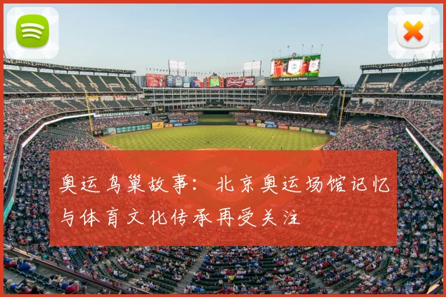 奥运鸟巢故事：北京奥运场馆记忆与体育文化传承再受关注