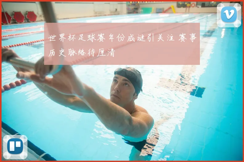 世界杯足球赛年份成谜引关注 赛事历史脉络待厘清