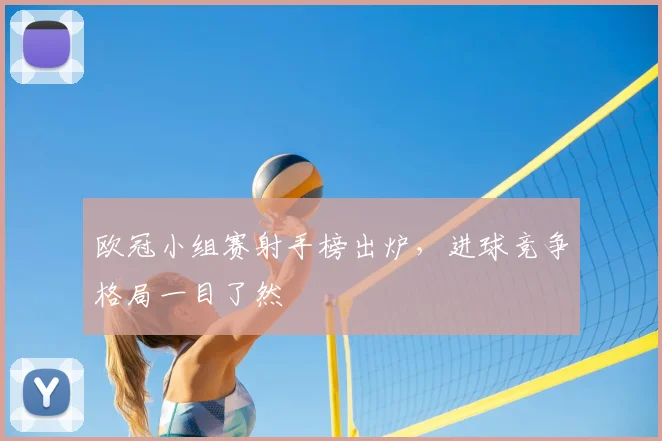 欧冠小组赛射手榜出炉,进球竞争格局一目了然
