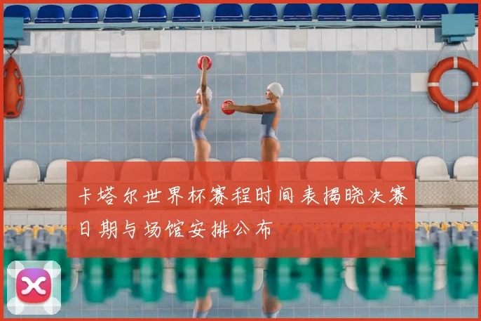 卡塔尔世界杯赛程时间表揭晓决赛日期与场馆安排公布