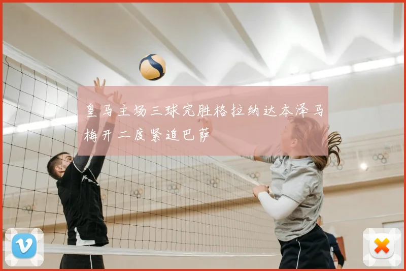 皇马主场三球完胜格拉纳达本泽马梅开二度紧追巴萨