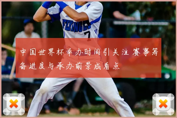 中国世界杯举办时间引关注 赛事筹备进度与承办前景成看点