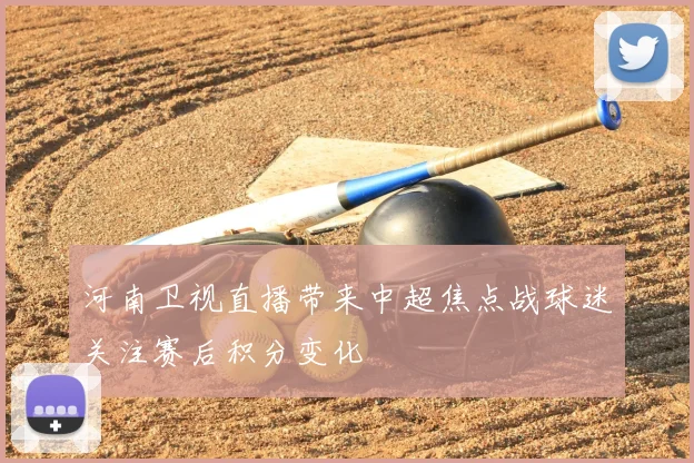 河南卫视直播带来中超焦点战球迷关注赛后积分变化