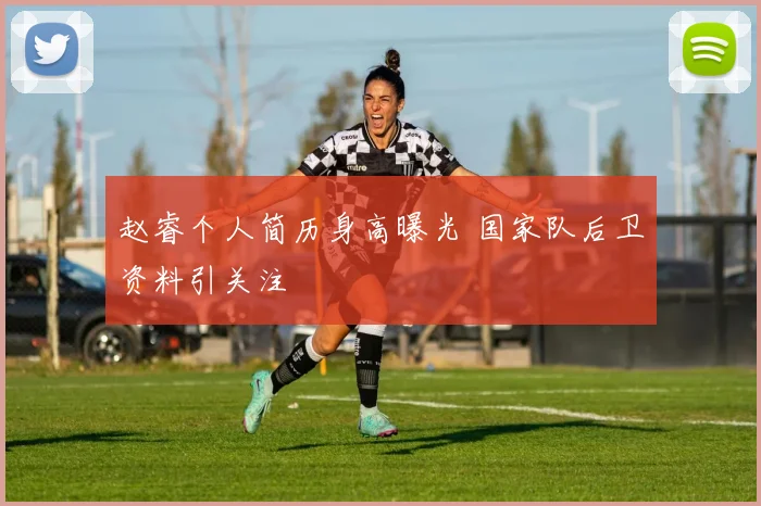 赵睿个人简历身高曝光 国家队后卫资料引关注
