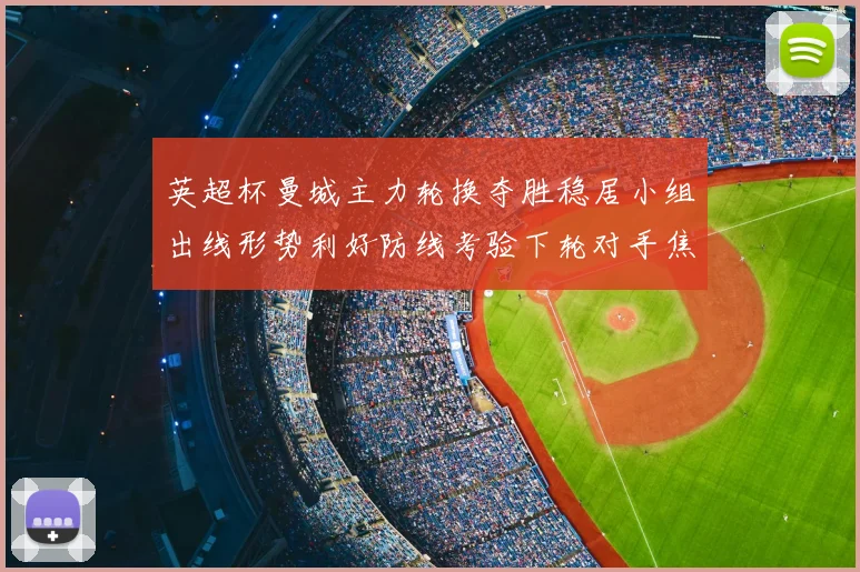 英超杯曼城主力轮换夺胜稳居小组出线形势利好防线考验下轮对手焦点