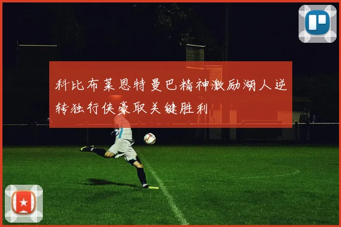 科比布莱恩特曼巴精神激励湖人逆转独行侠豪取关键胜利