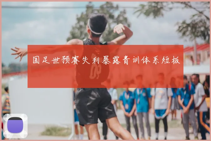 国足世预赛失利暴露青训体系短板