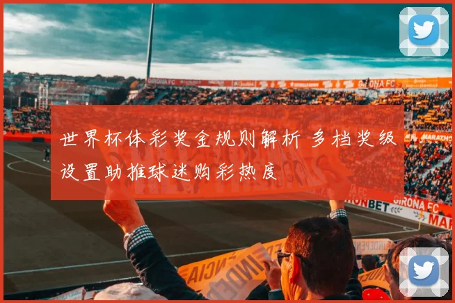 世界杯体彩奖金规则解析 多档奖级设置助推球迷购彩热度
