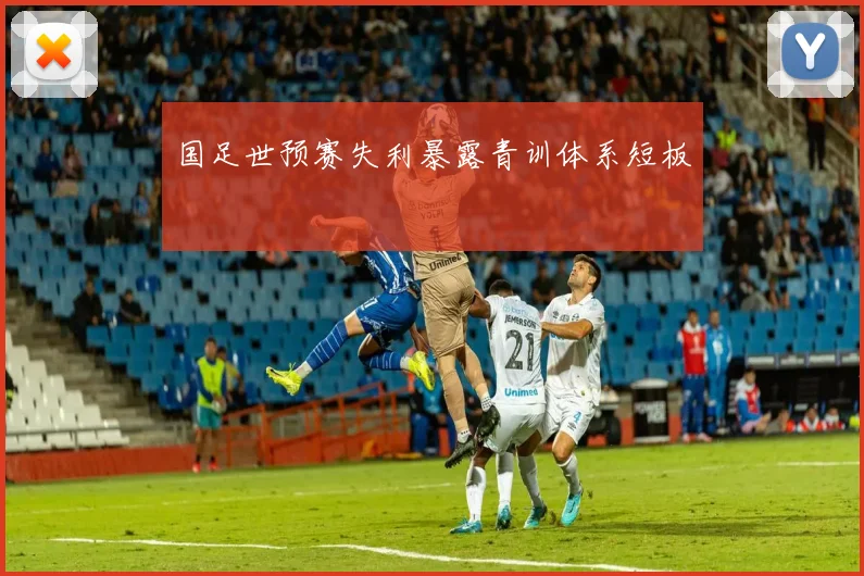国足世预赛失利暴露青训体系短板