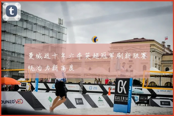 曼城近十年六夺英超冠军刷新联赛统治力新高度