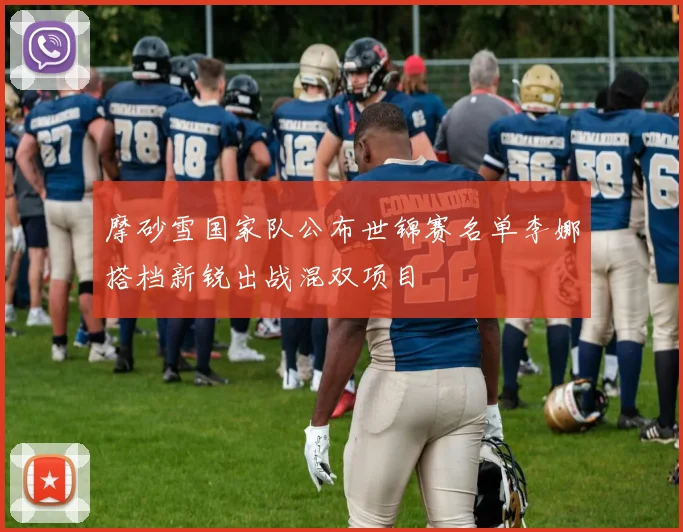 摩砂雪国家队公布世锦赛名单李娜搭档新锐出战混双项目