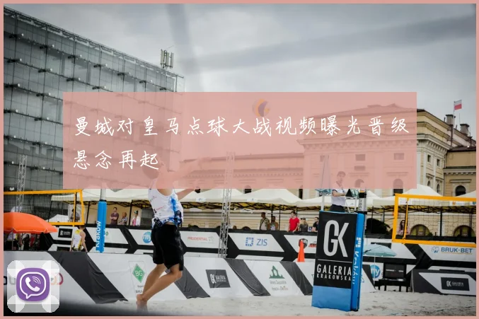 曼城对皇马点球大战视频曝光晋级悬念再起