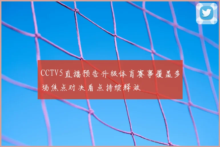 CCTV5直播预告升级体育赛事覆盖多场焦点对决看点持续释放