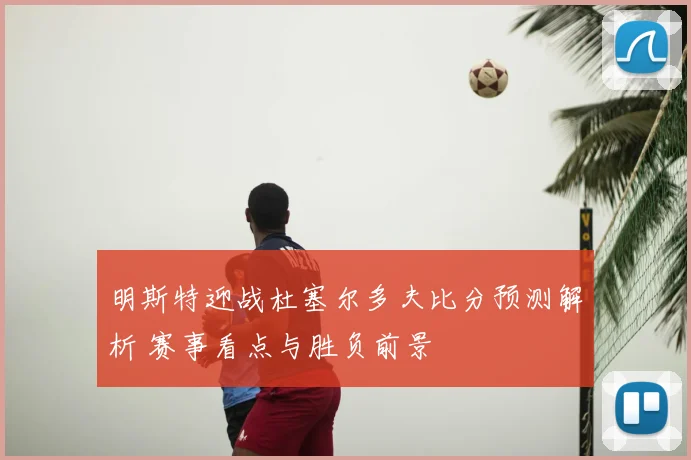 明斯特迎战杜塞尔多夫比分预测解析 赛事看点与胜负前景