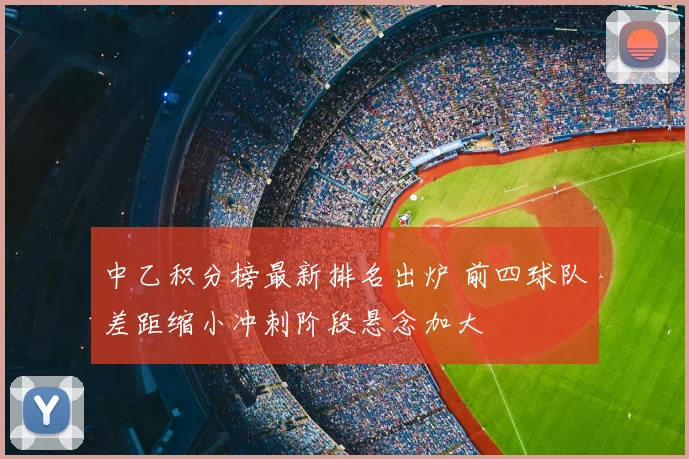 中乙积分榜最新排名出炉 前四球队差距缩小冲刺阶段悬念加大