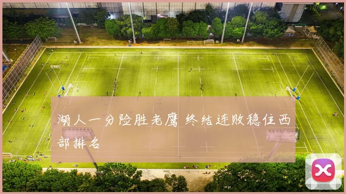 湖人一分险胜老鹰 终结连败稳住西部排名