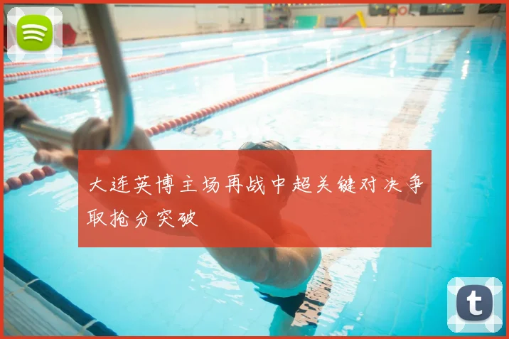 大连英博主场再战中超关键对决争取抢分突破