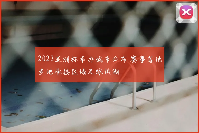 2023亚洲杯举办城市公布 赛事落地多地承接区域足球热潮