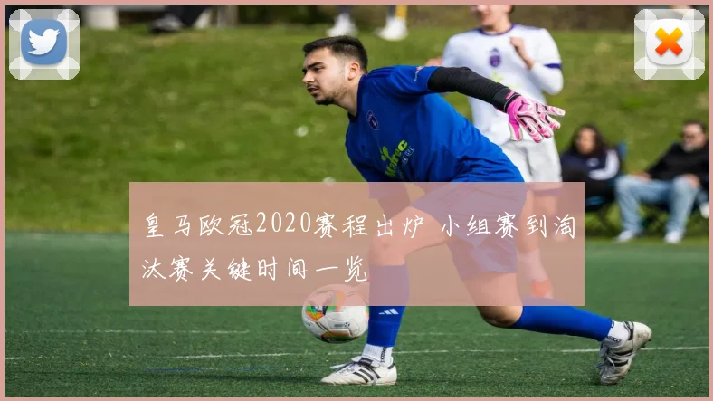 皇马欧冠2020赛程出炉 小组赛到淘汰赛关键时间一览