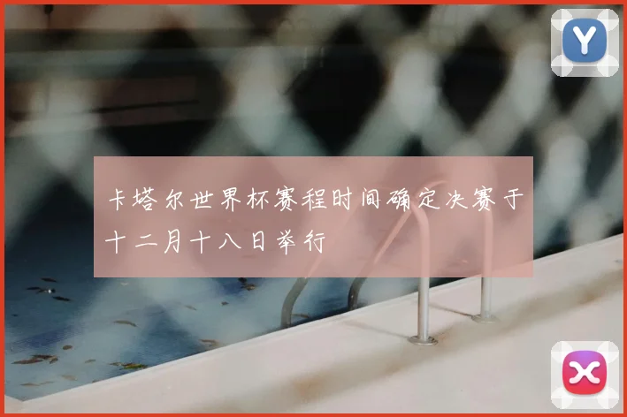 卡塔尔世界杯赛程时间确定决赛于十二月十八日举行