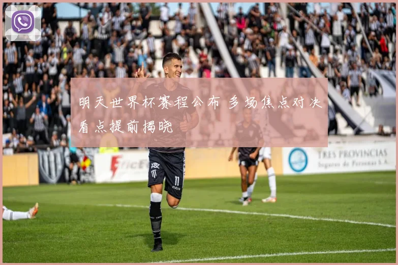 明天世界杯赛程公布 多场焦点对决看点提前揭晓