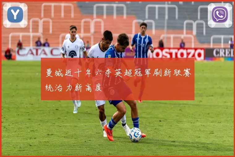 曼城近十年六夺英超冠军刷新联赛统治力新高度