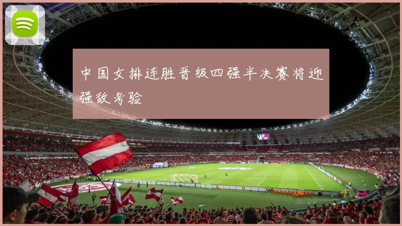 中国女排连胜晋级四强半决赛将迎强敌考验