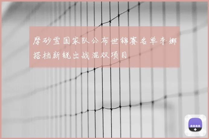 摩砂雪国家队公布世锦赛名单李娜搭档新锐出战混双项目