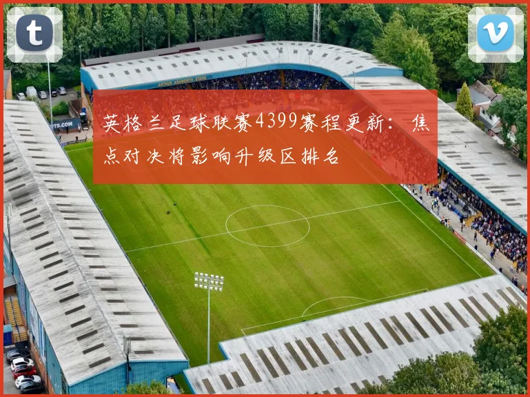 英格兰足球联赛4399赛程更新:焦点对决将影响升级区排名
