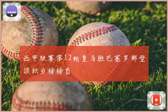 西甲联赛第12轮皇马胜巴塞罗那登顶积分榜榜首