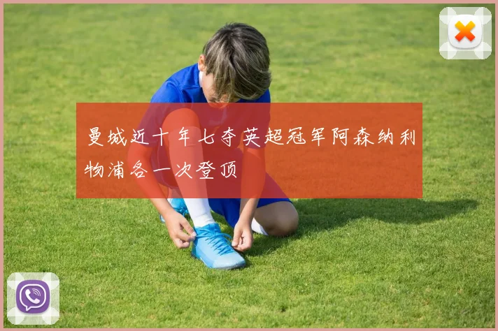 曼城近十年七夺英超冠军阿森纳利物浦各一次登顶