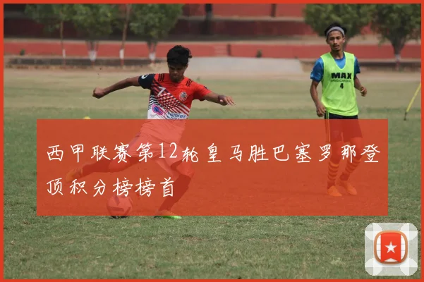 西甲联赛第12轮皇马胜巴塞罗那登顶积分榜榜首