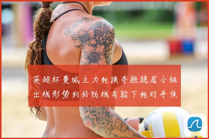 英超杯曼城主力轮换夺胜稳居小组出线形势利好防线考验下轮对手焦点